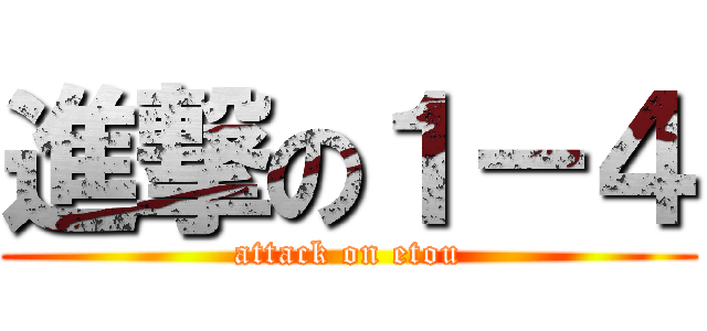 進撃の１－４ (attack on etou)