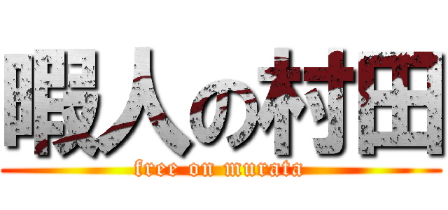 暇人の村田 (free on murata)