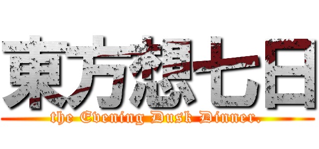 東方想七日 (the Evening Dusk Dinner.)