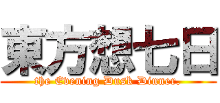 東方想七日 (the Evening Dusk Dinner.)