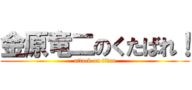 金原竜二のくたばれ！ (attack on titan)