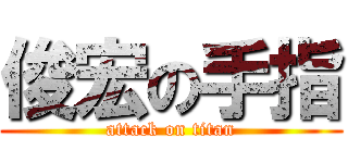 俊宏の手指 (attack on titan)