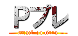 Ｐプレ (attack on titan)