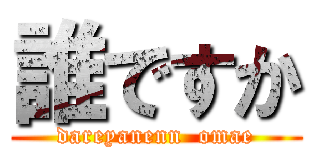 誰ですか (dareyanenn  omae)