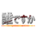誰ですか (dareyanenn  omae)