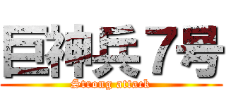 巨神兵７号 (Strong attack)