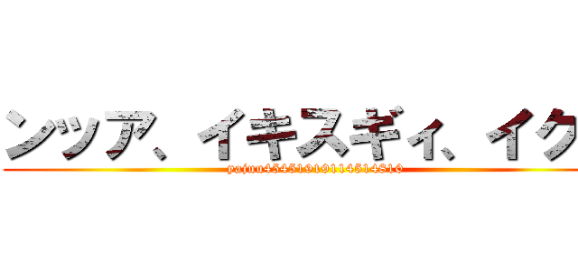 ンッア、イキスギィ、イクー (yajuu45451919114514810)