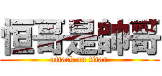 恒哥是帥哥 (attack on titan)