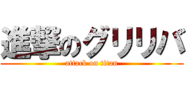 進撃のグリリバ (attack on titan)