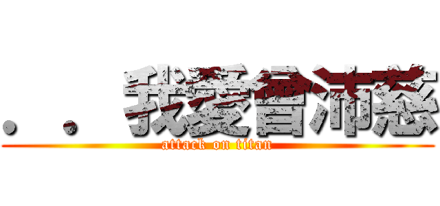 ．．我愛曾沛慈 (attack on titan)