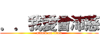 ．．我愛曾沛慈 (attack on titan)
