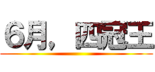 ６月，四冠王 ()