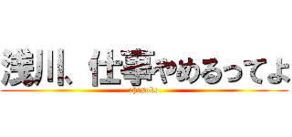 浅川、仕事やめるってよ (chisoko)
