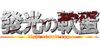 發光の軟蛋 (light of soft egg)