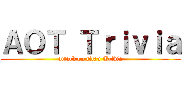 ＡＯＴ Ｔｒｉｖｉａ (attack on titan Trivia)