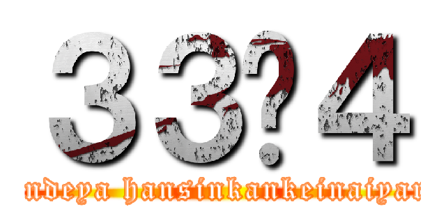 ３３−４ (nandeya hansinkankeinaiyaro)