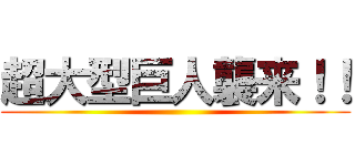 超大型巨人襲来！！ ()
