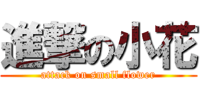 進撃の小花 (attack on small flower)