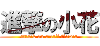 進撃の小花 (attack on small flower)