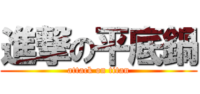 進撃の平底鍋 (attack on titan)