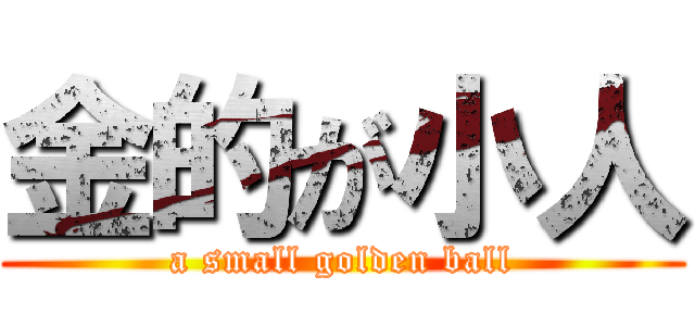 金的が小人 (a small golden ball)