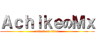 ＡｃｈｉｋｅのＭｘ (attack on titan)