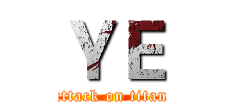 ＹＥ (attack on titan)