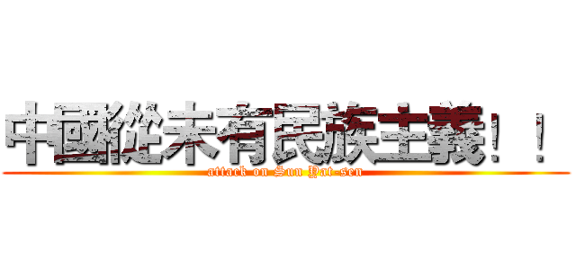 中國從未有民族主義！！ (attack on Sun Yat-sen)