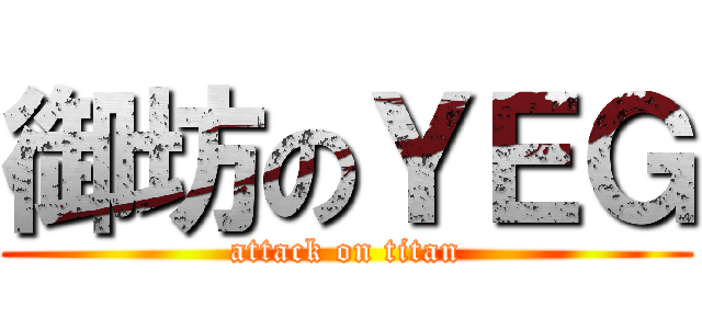 御坊のＹＥＧ (attack on titan)