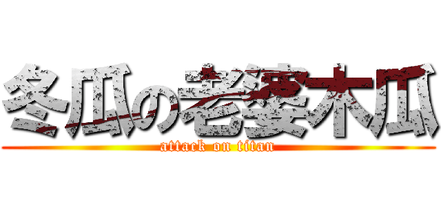 冬瓜の老婆木瓜 (attack on titan)