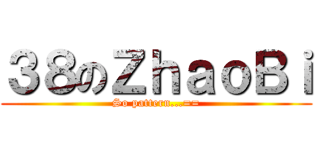 ３８のＺｈａｏＢｉ (So pattern...==)