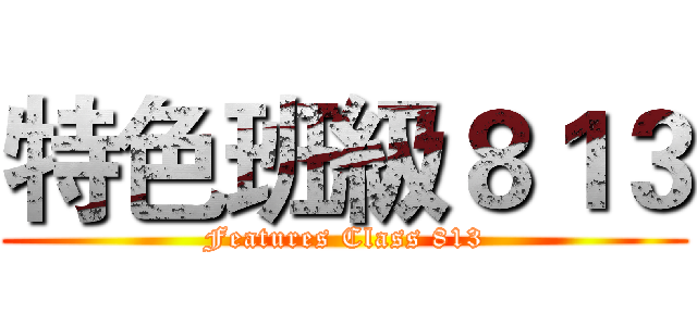 特色班級８１３ (Features Class 813)