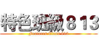 特色班級８１３ (Features Class 813)
