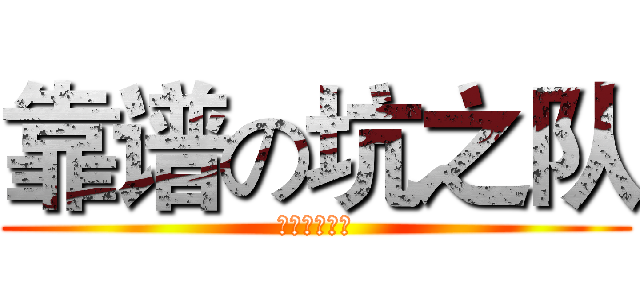 靠谱の坑之队 (我们很正经！)