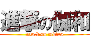 進撃の伽和 (attack on tokiwa)