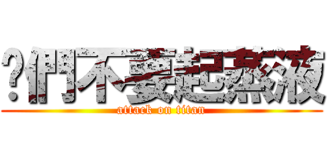 你們不要起蒸液 (attack on titan)