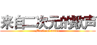 来自二次元的歌声 (Music of anime)