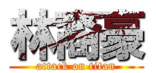 林裔豪 (attack on titan)