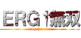 ＥＲＧ†無双 (eroge†musou)