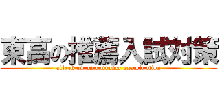 東高の推薦入試対策 (attack on an entrance examination)