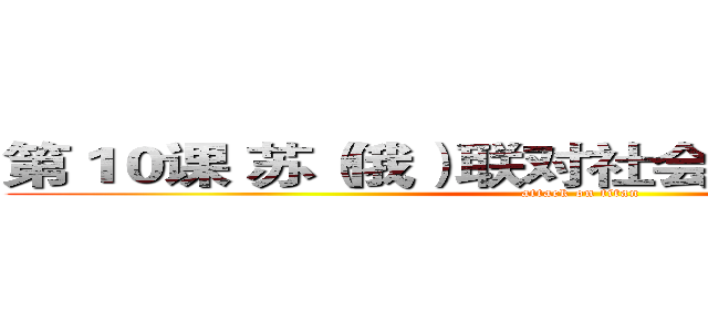 第１０课 苏（俄）联对社会主义道路的探索 (attack on titan)