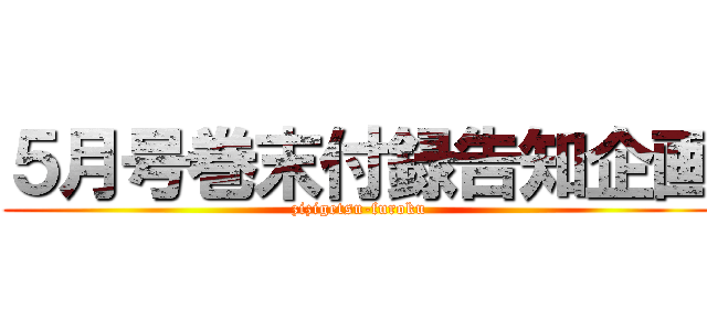 ５月号巻末付録告知企画 (zizigetsu-furoku)