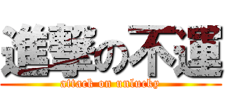 進撃の不運 (attack on unlucky)