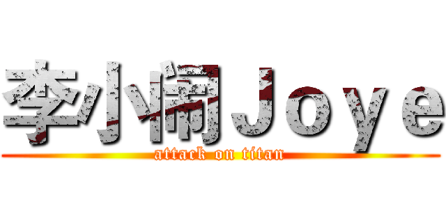 李小闹Ｊｏｙｅ (attack on titan)
