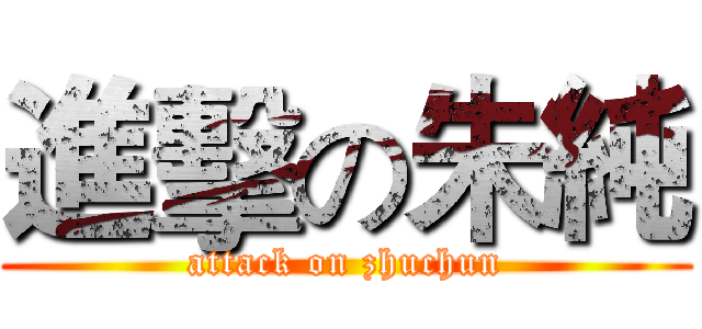 進擊の朱純 (attack on zhuchun)