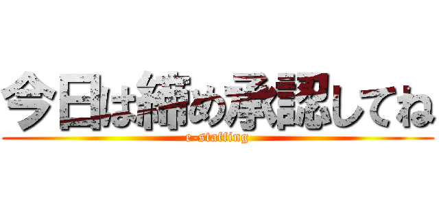 今日は締め承認してね (e-staffing)