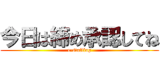 今日は締め承認してね (e-staffing)