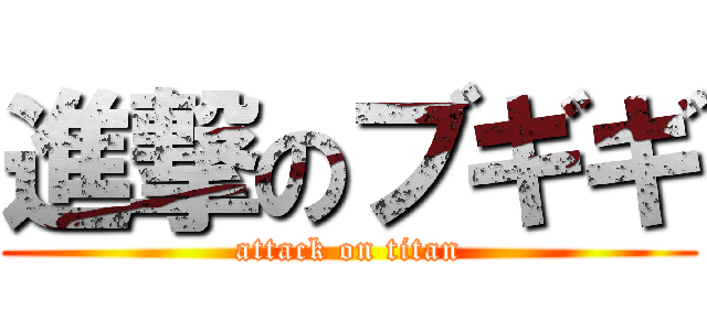 進撃のブギギ (attack on titan)
