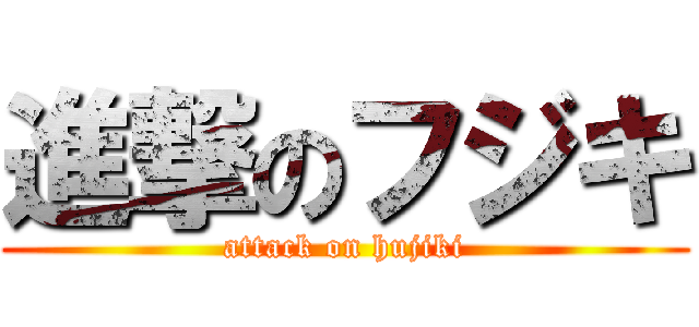 進撃のフジキ (attack on hujiki)