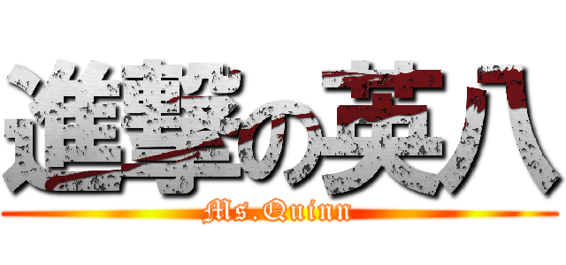 進撃の英八 (Ms.Quinn)